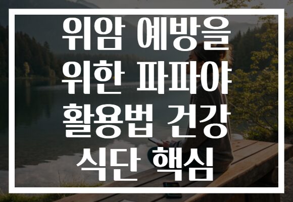 위암 예방을 위한 파파야 활용법 건강 식단 핵심
