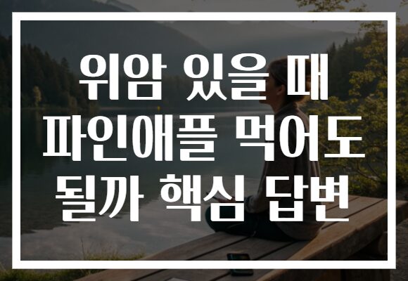 위암 있을 때 파인애플 먹어도 될까 핵심 답변