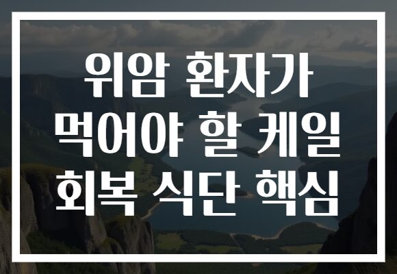 위암 환자가 먹어야 할 케일 회복 식단 핵심