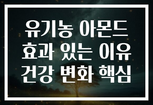 유기농 아몬드 효과 있는 이유 건강 변화 핵심
