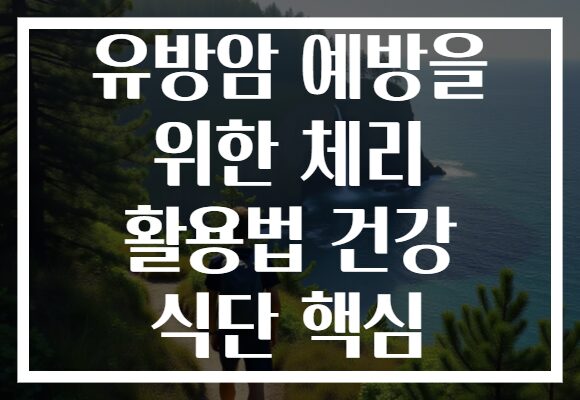 유방암 예방을 위한 체리 활용법 건강 식단 핵심