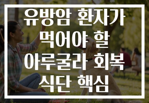 유방암 환자가 먹어야 할 아루굴라 회복 식단 핵심