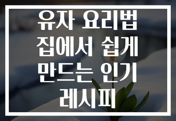 유자 요리법 집에서 쉽게 만드는 인기 레시피