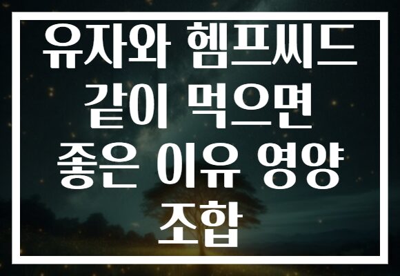 유자와 헴프씨드 같이 먹으면 좋은 이유 영양 조합