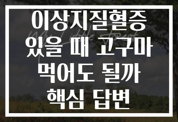 이상지질혈증 있을 때 고구마 먹어도 될까 핵심 답변