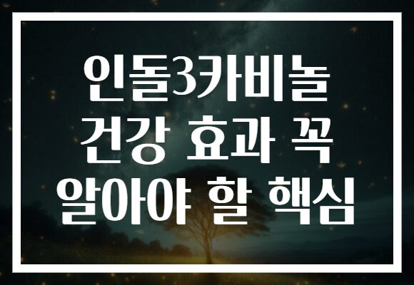인돌3카비놀 건강 효과 꼭 알아야 할 핵심