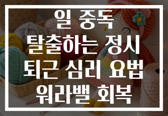 일 중독 탈출하는 정시 퇴근 심리 요법 워라밸 회복