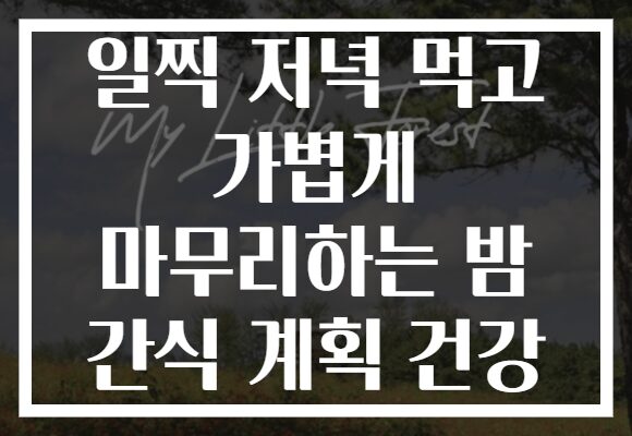 일찍 저녁 먹고 가볍게 마무리하는 밤 간식 계획 건강