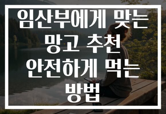 임산부에게 맞는 망고 추천 안전하게 먹는 방법