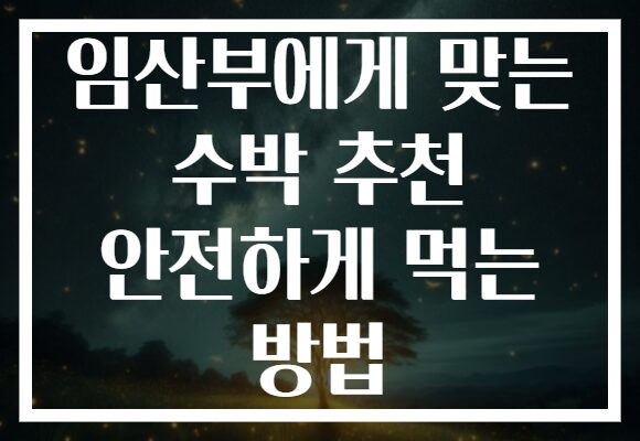 임산부에게 맞는 수박 추천 안전하게 먹는 방법