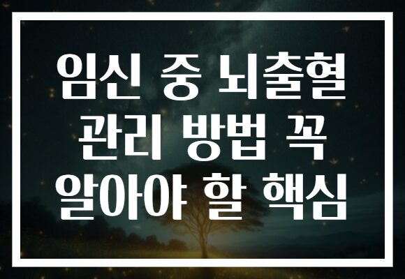 임신 중 뇌출혈 관리 방법 꼭 알아야 할 핵심