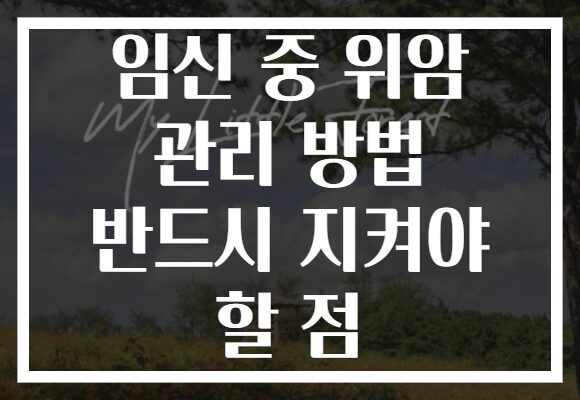 임신 중 위암 관리 방법 반드시 지켜야 할 점