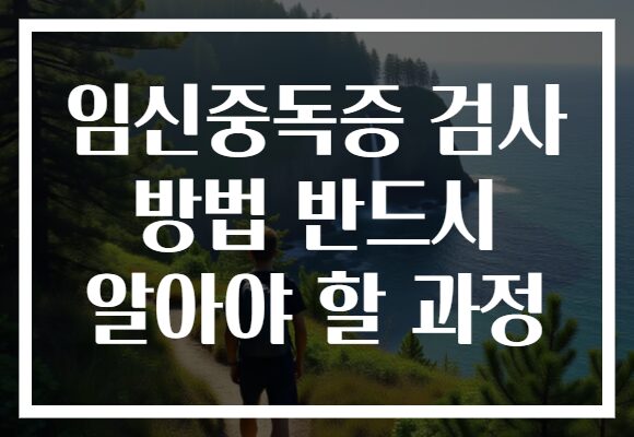 임신중독증 검사 방법 반드시 알아야 할 과정
