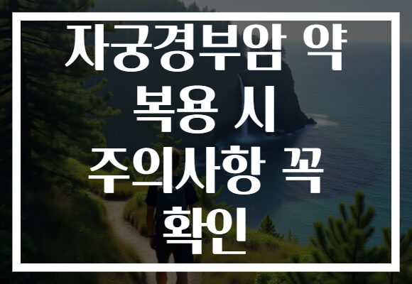 자궁경부암 약 복용 시 주의사항 꼭 확인