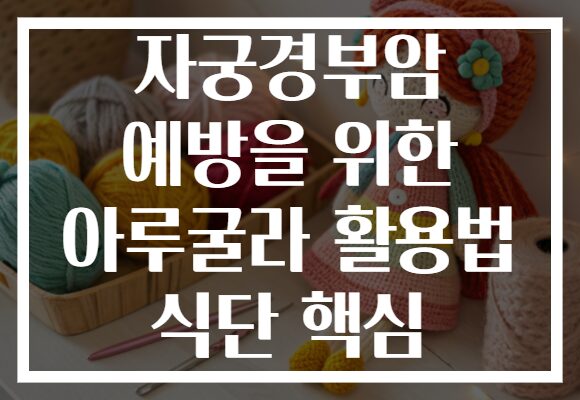 자궁경부암 예방을 위한 아루굴라 활용법 식단 핵심