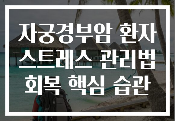 자궁경부암 환자 스트레스 관리법 회복 핵심 습관