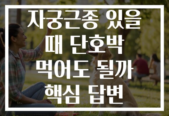 자궁근종 있을 때 단호박 먹어도 될까 핵심 답변