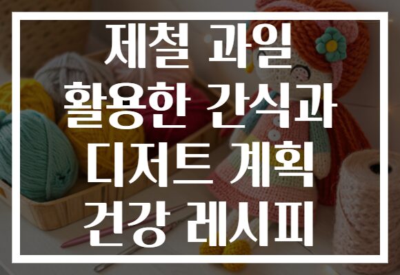 제철 과일 활용한 간식과 디저트 계획 건강 레시피