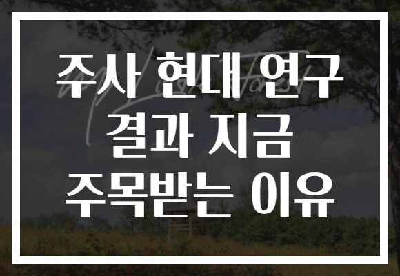 주사 현대 연구 결과 지금 주목받는 이유