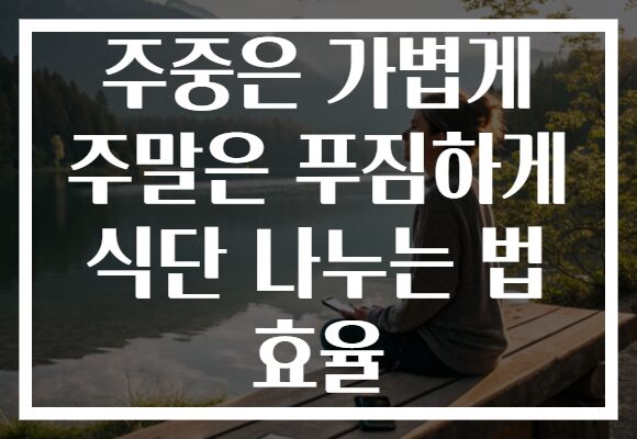 주중은 가볍게 주말은 푸짐하게 식단 나누는 법 효율
