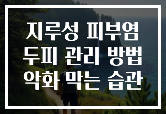 지루성 피부염 두피 관리 방법 악화 막는 습관