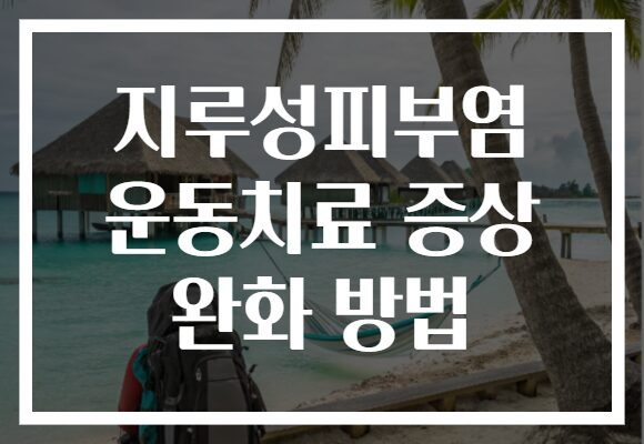 지루성피부염 운동치료 증상 완화 방법