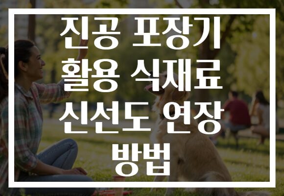 진공 포장기 활용 식재료 신선도 연장 방법