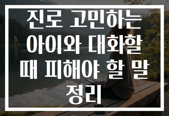 진로 고민하는 아이와 대화할 때 피해야 할 말 정리