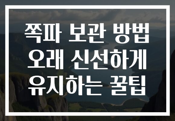 쪽파 보관 방법 오래 신선하게 유지하는 꿀팁
