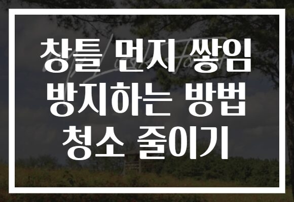 창틀 먼지 쌓임 방지하는 방법 청소 줄이기