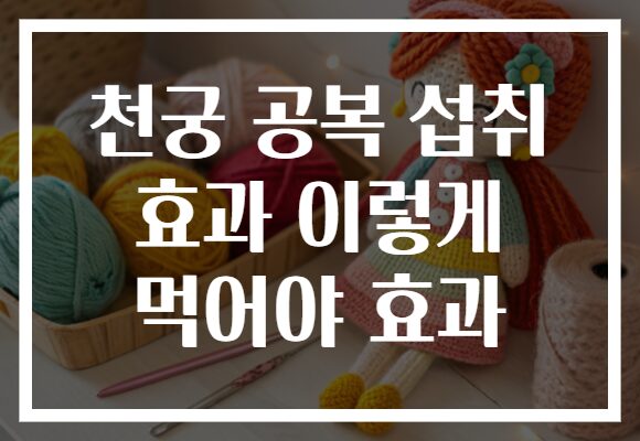천궁 공복 섭취 효과 이렇게 먹어야 효과