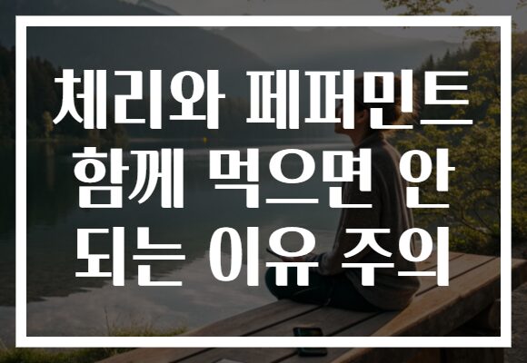 체리와 페퍼민트 함께 먹으면 안 되는 이유 주의