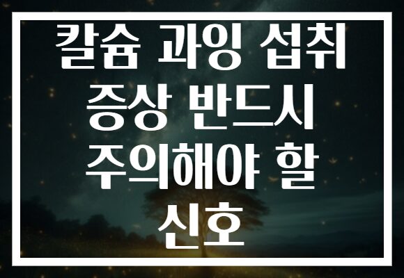 칼슘 과잉 섭취 증상 반드시 주의해야 할 신호