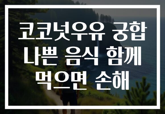 코코넛우유 궁합 나쁜 음식 함께 먹으면 손해