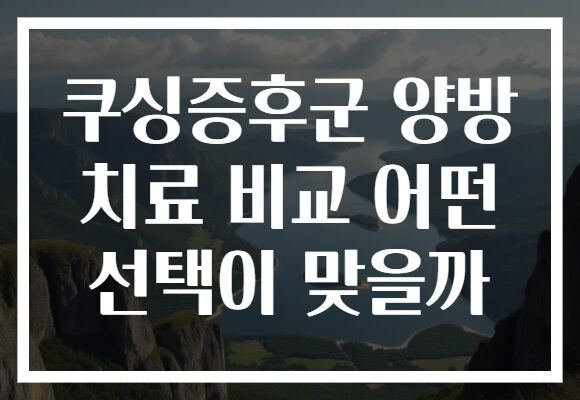 쿠싱증후군 양방 치료 비교 어떤 선택이 맞을까