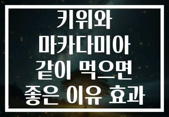 키위와 마카다미아 같이 먹으면 좋은 이유 효과