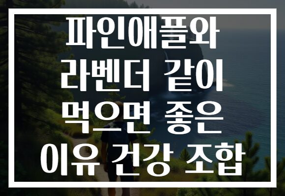 파인애플와 라벤더 같이 먹으면 좋은 이유 건강 조합