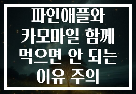 파인애플와 카모마일 함께 먹으면 안 되는 이유 주의