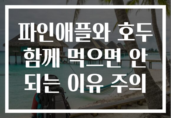 파인애플와 호두 함께 먹으면 안 되는 이유 주의