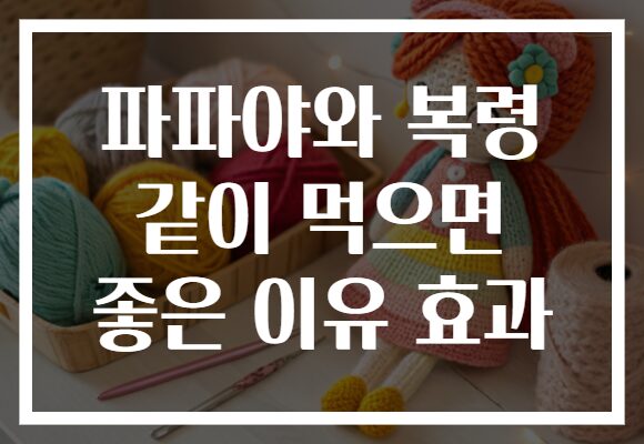 파파야와 복령 같이 먹으면 좋은 이유 효과