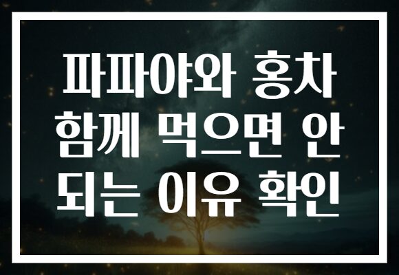 파파야와 홍차 함께 먹으면 안 되는 이유 확인