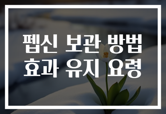 펩신 보관 방법 효과 유지 요령