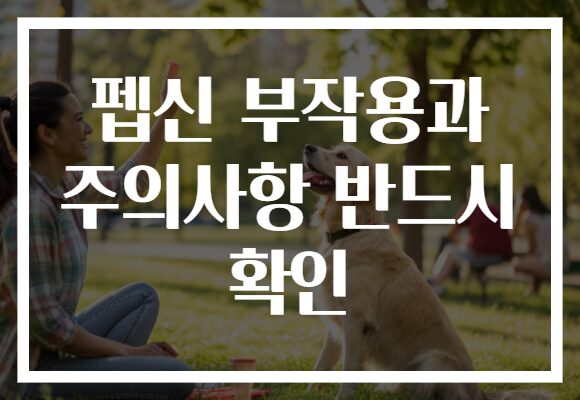 펩신 부작용과 주의사항 반드시 확인