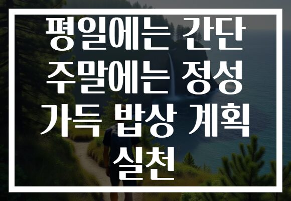 평일에는 간단 주말에는 정성 가득 밥상 계획 실천