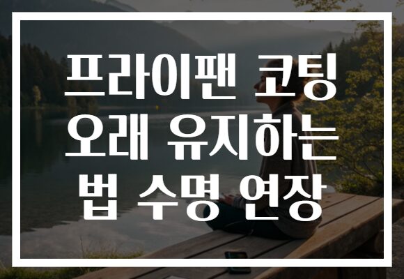 프라이팬 코팅 오래 유지하는 법 수명 연장