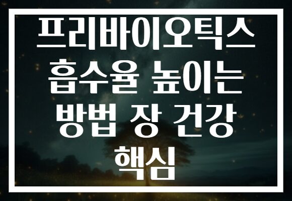 프리바이오틱스 흡수율 높이는 방법 장 건강 핵심