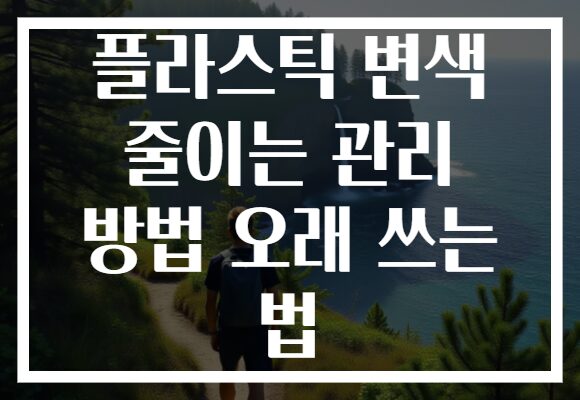 플라스틱 변색 줄이는 관리 방법 오래 쓰는 법