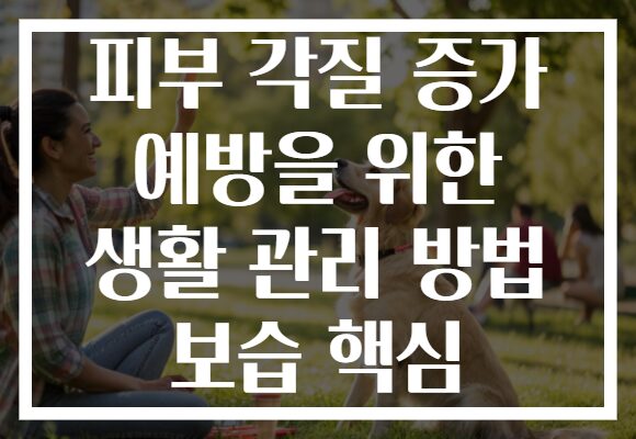 피부 각질 증가 예방을 위한 생활 관리 방법 보습 핵심