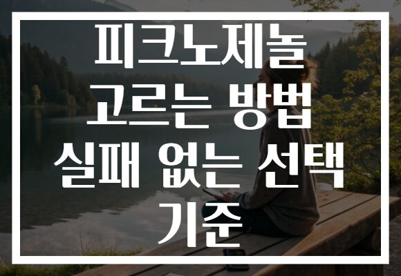 피크노제놀 고르는 방법 실패 없는 선택 기준