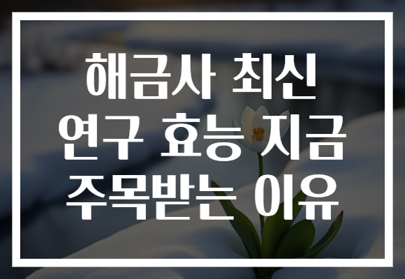 해금사 최신 연구 효능 지금 주목받는 이유